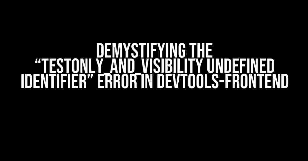 Demystifying the “TESTONLY_AND_VISIBILITY Undefined identifier” Error in Devtools-Frontend