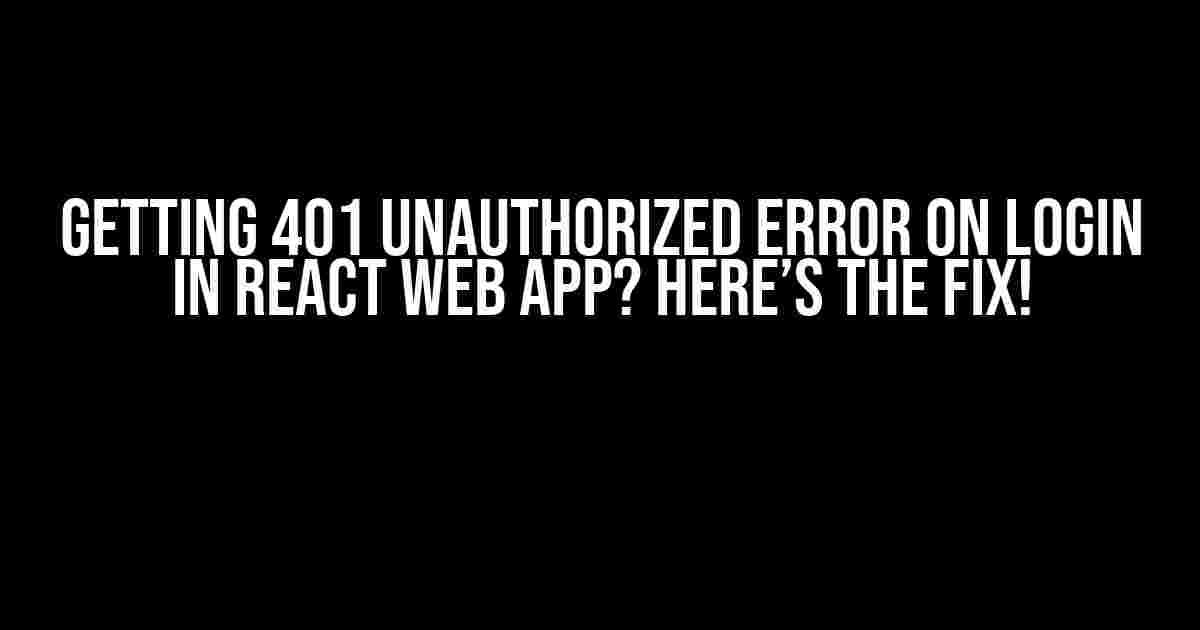 Getting 401 Unauthorized Error on Login in React Web App? Here’s the Fix!