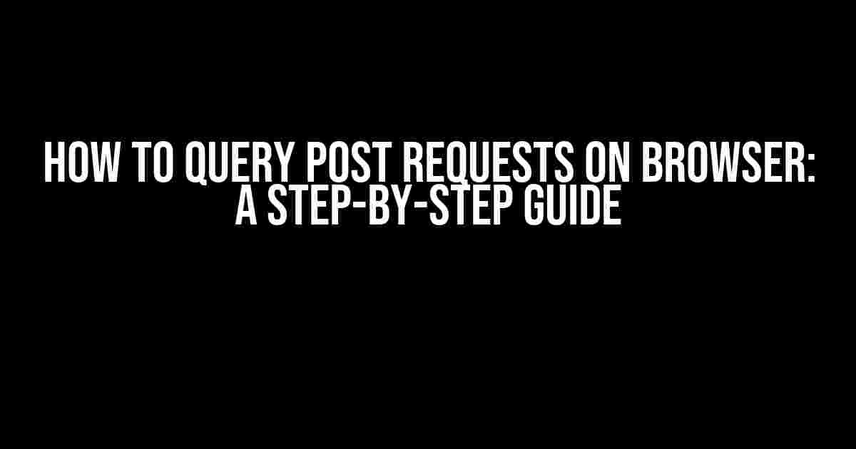 How to Query Post Requests on Browser: A Step-by-Step Guide