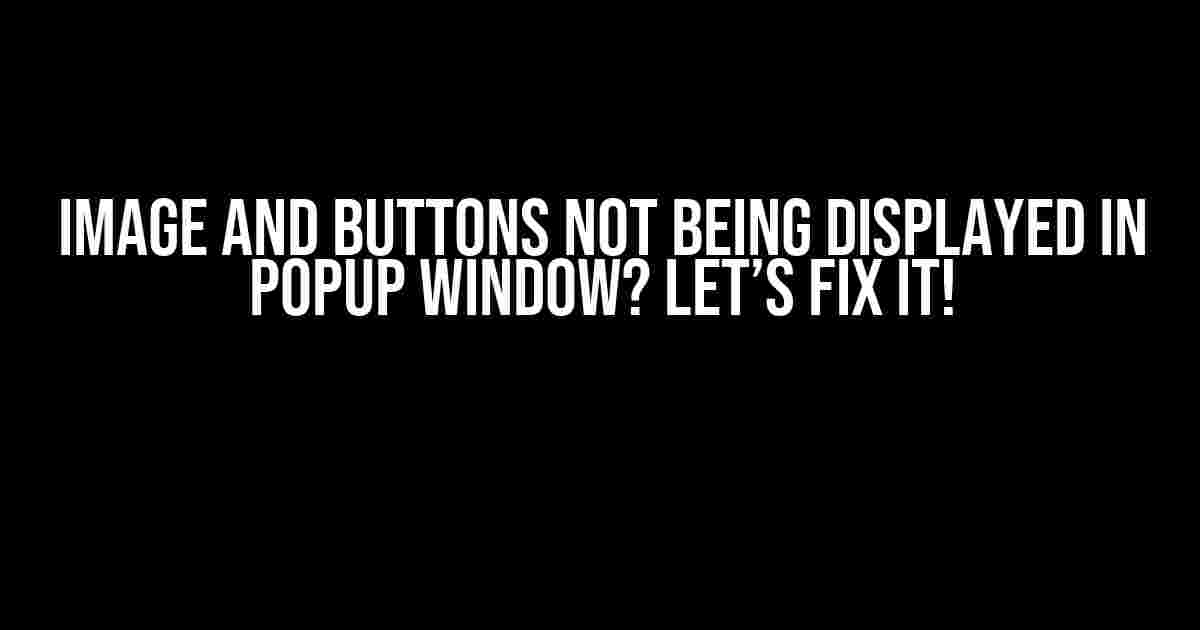 Image and Buttons Not Being Displayed in Popup Window? Let’s Fix It!