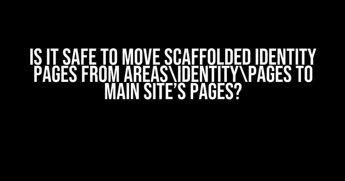 Is it Safe to Move Scaffolded Identity Pages from AreasIdentityPages to Main Site’s Pages?