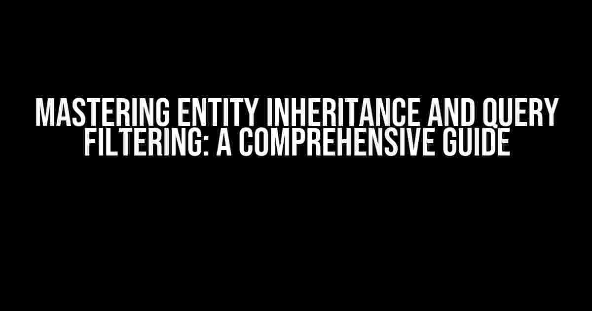 Mastering Entity Inheritance and Query Filtering: A Comprehensive Guide