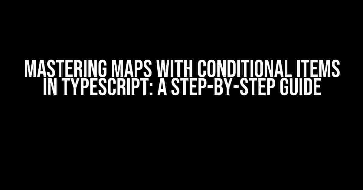 Mastering Maps with Conditional Items in TypeScript: A Step-by-Step Guide