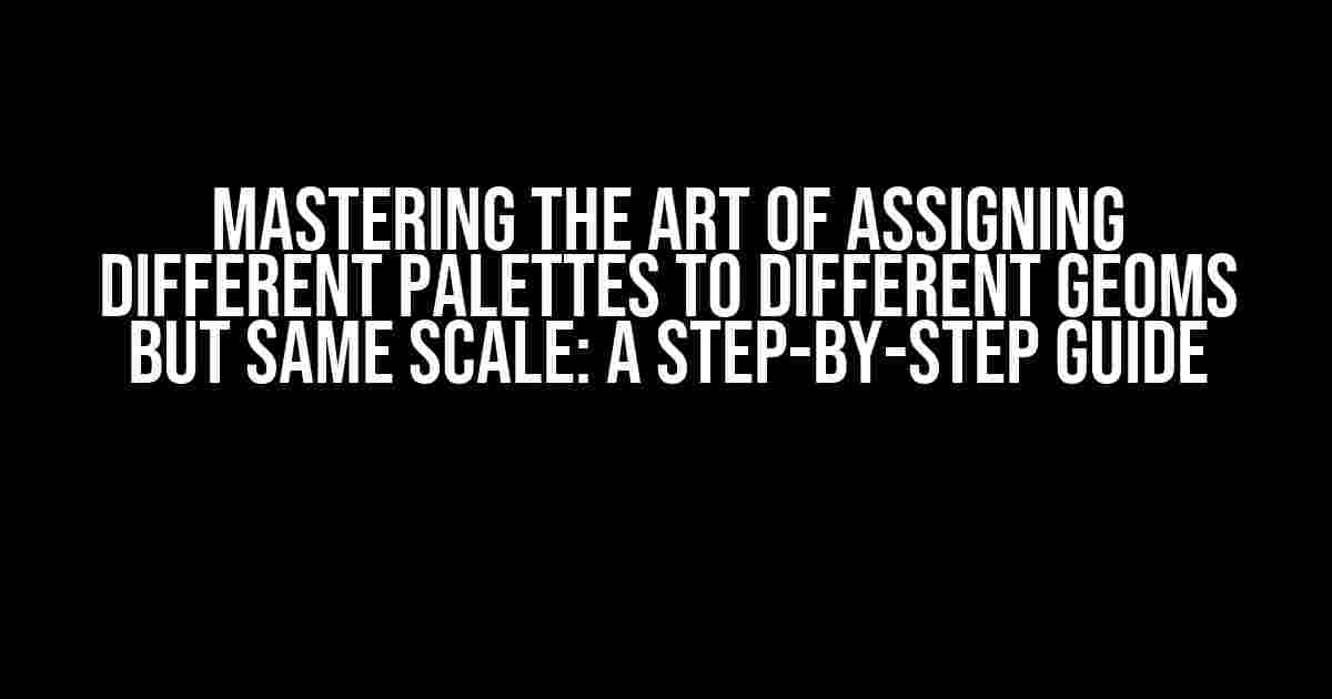 Mastering the Art of Assigning Different Palettes to Different Geoms but Same Scale: A Step-by-Step Guide