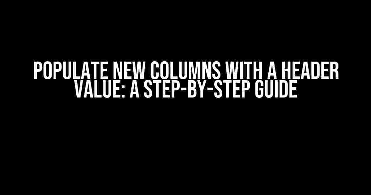 Populate New Columns with a Header Value: A Step-by-Step Guide