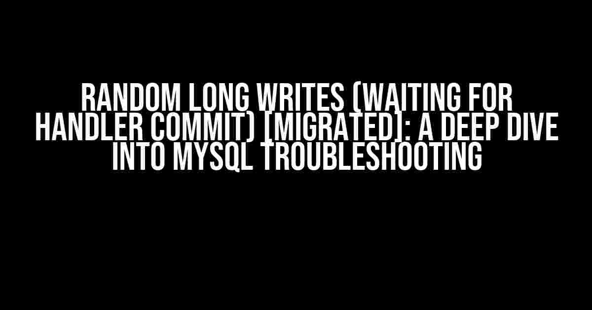 Random long writes (waiting for handler commit) [migrated]: A Deep Dive into MySQL Troubleshooting