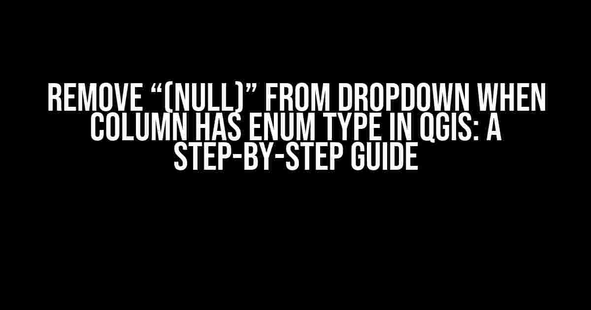 Remove “(null)” from Dropdown when Column has Enum Type in QGIS: A Step-by-Step Guide