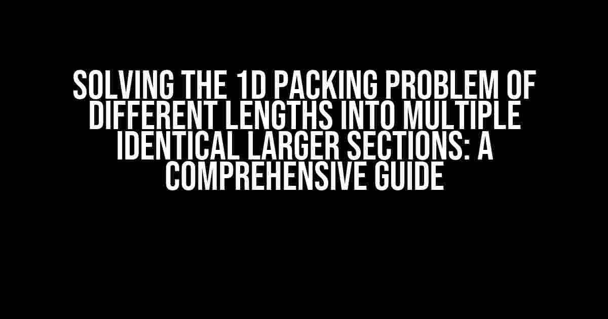 Solving the 1D Packing Problem of Different Lengths into Multiple Identical Larger Sections: A Comprehensive Guide