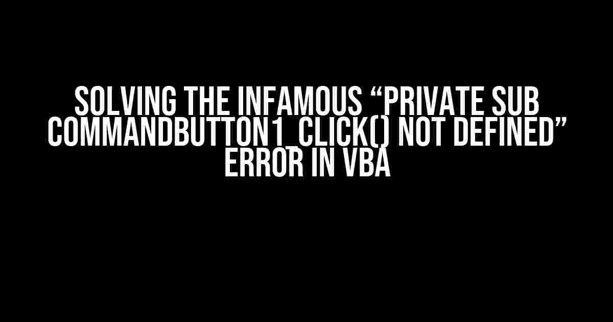 Solving the Infamous “Private Sub CommandButton1_Click() not defined” Error in VBA