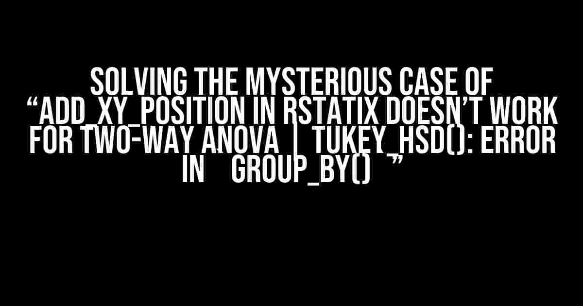 Solving the Mysterious Case of “add_xy_position in rstatix doesn’t work for two-way ANOVA | tukey_hsd(): Error in `group_by()`”