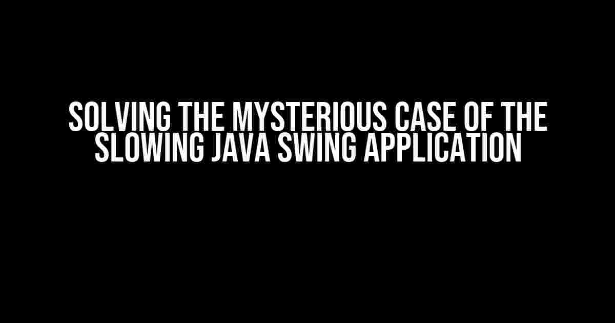 Solving the Mysterious Case of the Slowing Java Swing Application