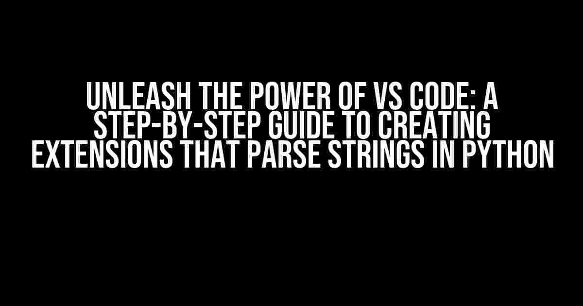 Unleash the Power of VS Code: A Step-by-Step Guide to Creating Extensions that Parse Strings in Python