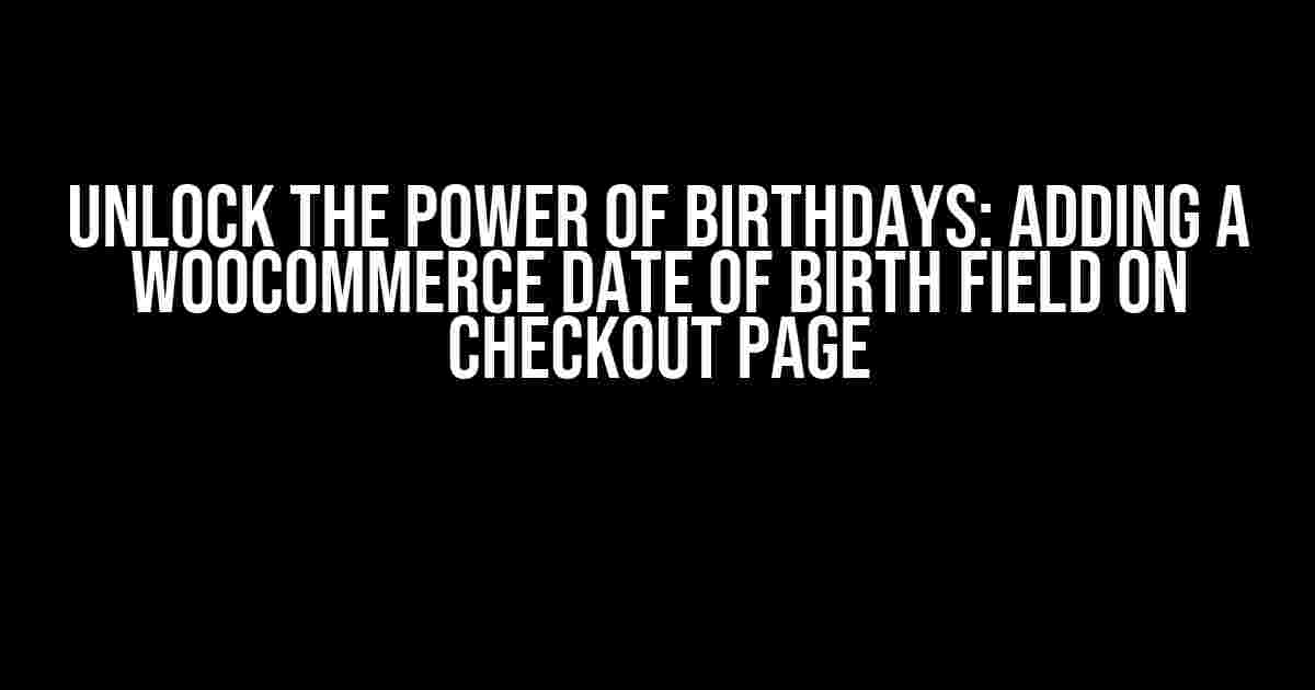 Unlock the Power of Birthdays: Adding a WooCommerce Date of Birth Field on Checkout Page