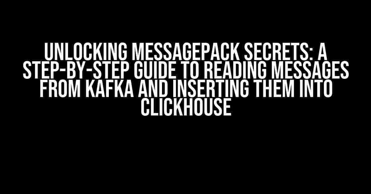 Unlocking MessagePack Secrets: A Step-by-Step Guide to Reading Messages from Kafka and Inserting them into ClickHouse