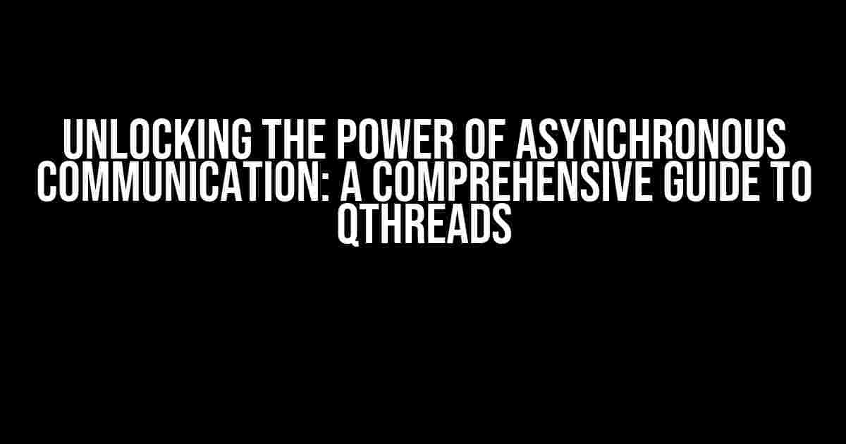 Unlocking the Power of Asynchronous Communication: A Comprehensive Guide to QThreads