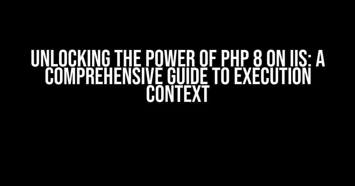 Unlocking the Power of PHP 8 on IIS: A Comprehensive Guide to Execution Context